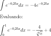 TEX: \noindent<br />$\displaystyle \int  e^{-0,25x}dx=-4e^{-0,25x}$\\<br />\\<br />Evaluando:\\<br />\\<br />$\displaystyle \int_0^{1}  e^{-0,25x}dx=-\dfrac{4}{\sqrt[4]e}+4$