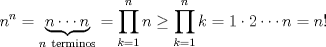 TEX: $\displaystyle n^n=\underbrace{n\cdots n}_{n\ \text{terminos}}=\prod_{k=1}^n n\geq \prod_{k=1}^n k=1\cdot 2\cdots n=n!$