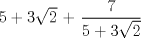 TEX: $5+ 3\sqrt{2}$ + $\displaystyle \frac{7}{5+ 3\sqrt{2}}$