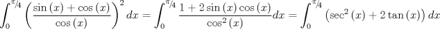 TEX: $$\int_0^{{\raise0.5ex\hbox{$\scriptstyle \pi $}\kern-0.1em/\kern-0.15em\lower0.25ex\hbox{$\scriptstyle 4$}}} {\left( {\frac{{\sin \left( x \right) + \cos \left( x \right)}}{{\cos \left( x \right)}}} \right)^2 dx}  = \int_0^{{\raise0.5ex\hbox{$\scriptstyle \pi $}\kern-0.1em/\kern-0.15em\lower0.25ex\hbox{$\scriptstyle 4$}}} {\frac{{1 + 2\sin \left( x \right)\cos \left( x \right)}}{{\cos ^2 \left( x \right)}}dx}  = \int_0^{{\raise0.5ex\hbox{$\scriptstyle \pi $}\kern-0.1em/\kern-0.15em\lower0.25ex\hbox{$\scriptstyle 4$}}} {\left( {\sec ^2 \left( x \right) + 2\tan \left( x \right)} \right)dx} $$