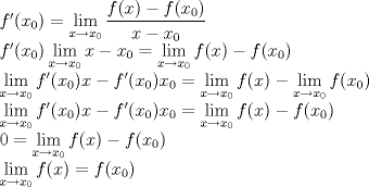 TEX: <br />$f'(x_0)= \displaystyle\lim_{x \to x_0}{\frac{f(x)-f(x_0)}{x-x_0}}$<br /><br />$f'(x_0)\displaystyle\lim_{x \to x_0}{x-x_0}= \displaystyle\lim_{x \to x_0}{f(x)-f(x_0)}$<br /><br />$\displaystyle\lim_{x \to x_0}{f'(x_0)x-f'(x_0)x_0}= \displaystyle\lim_{x \to x_0}{f(x)}-\displaystyle\lim_{x \to x_0}{f(x_0)}$<br /><br />$\displaystyle\lim_{x \to x_0}{f'(x_0)x-f'(x_0)x_0}= \displaystyle\lim_{x \to x_0}{f(x)}-{f(x_0)}$<br /><br />$0=\displaystyle\lim_{x \to x_0}{f(x)}-{f(x_0)}$<br /><br />$\displaystyle\lim_{x \to x_0}{f(x)}=f(x_0)$<br /><br />