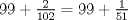 TEX: $99+\frac{2}{102}=99+\frac{1}{51}$