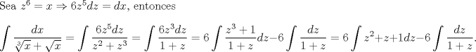 TEX: \noindent Sea $z^6=x\Rightarrow 6z^5dz=dx$, entonces<br />\[\int\frac{dx}{\sqrt[3]x+\sqrt x}=\int\frac{6z^5dz}{z^2+z^3}=\int\frac{6z^3dz}{1+z}=6\int\frac{z^3+1}{1+z}dz-6\int\frac{dz}{1+z}=6\int z^2+z+1dz-6\int\frac{dz}{1+z}.\]