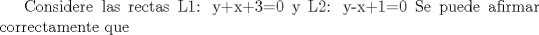 TEX: Considere las rectas L1: y+x+3=0 y L2: y-x+1=0 Se puede afirmar correctamente que