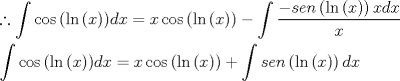 TEX: \[<br />\begin{gathered}<br />  \therefore \int {\cos \left( {\ln \left( x \right)} \right)} dx = x\cos \left( {\ln \left( x \right)} \right) - \int {\frac{{ - sen\left( {\ln \left( x \right)} \right)xdx}}<br />{x}}  \hfill \\<br />  \int {\cos \left( {\ln \left( x \right)} \right)} dx = x\cos \left( {\ln \left( x \right)} \right) + \int {sen\left( {\ln \left( x \right)} \right)dx}  \hfill \\ <br />\end{gathered} <br />\]<br />