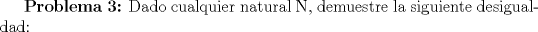 TEX: \textbf {Problema 3:} Dado cualquier natural N, demuestre la siguiente desigualdad: