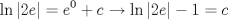 TEX: % MathType!MTEF!2!1!+-<br />% feaafiart1ev1aaatCvAUfeBSjuyZL2yd9gzLbvyNv2CaerbuLwBLn<br />% hiov2DGi1BTfMBaeXatLxBI9gBaerbd9wDYLwzYbItLDharqqtubsr<br />% 4rNCHbGeaGqiVu0Je9sqqrpepC0xbbL8F4rqqrFfpeea0xe9Lq-Jc9<br />% vqaqpepm0xbba9pwe9Q8fs0-yqaqpepae9pg0FirpepeKkFr0xfr-x<br />% fr-xb9adbaqaaeGaciGaaiaabeqaamaabaabaaGcbaGaciiBaiaac6<br />% gadaabdaqaaiaaikdacaWGLbaacaGLhWUaayjcSdGaeyypa0Jaamyz<br />% amaaCaaaleqabaGaaGimaaaakiabgUcaRiaadogacqGHsgIRciGGSb<br />% GaaiOBamaaemaabaGaaGOmaiaadwgaaiaawEa7caGLiWoacqGHsisl<br />% caaIXaGaeyypa0Jaam4yaaaa!4D73!<br />\[<br />\ln \left| {2e} \right| = e^0  + c \to \ln \left| {2e} \right| - 1 = c<br />\]