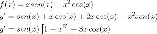 TEX: \[<br />\begin{gathered}<br />  f(x) = xsen(x) + x^2 \cos (x) \hfill \\<br />  y' = sen(x) + x\cos (x) + 2x\cos (x) - x^2 sen(x) \hfill \\<br />  y' = sen(x)\left[ {1 - x^2 } \right] + 3x\cos (x) \hfill \\ <br />\end{gathered} <br />\]