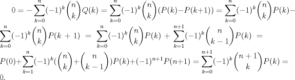 TEX: $0=-\displaystyle \sum_{k=0}^{n}(-1)^k\dbinom{n}{k}Q(k)=\displaystyle \sum_{k=0}^{n}(-1)^k\dbinom{n}{k}(P(k)-P(k+1))=\displaystyle \sum_{k=0}^{n}(-1)^k\dbinom{n}{k}P(k)-\displaystyle \sum_{k=0}^{n}(-1)^k\dbinom{n}{k}P(k+1)=\displaystyle \sum_{k=0}^{n}(-1)^k\dbinom{n}{k}P(k) +\displaystyle \sum_{k=1}^{n+1}(-1)^k\dbinom{n}{k-1}P(k)=P(0)+\displaystyle \sum_{k=1}^{n}(-1)^k(\dbinom{n}{k}+\dbinom{n}{k-1})P(k)+(-1)^{n+1}P(n+1)=\displaystyle \sum_{k=0}^{n+1}(-1)^k\dbinom{n+1}{k}P(k)=0.$