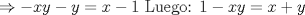 TEX: $\Rightarrow  - xy - y = x - 1$ Luego: $1 - xy = x + y$