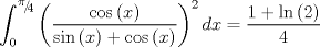 TEX: $$\int_0^{{\raise0.5ex\hbox{$\scriptstyle \pi $}\kern-0.1em/\kern-0.15em\lower0.25ex\hbox{$\scriptstyle 4$}}} {\left( {\frac{{\cos \left( x \right)}}{{\sin \left( x \right) + \cos \left( x \right)}}} \right)^2 dx}  = \frac{{1 + \ln \left( 2 \right)}}{4}$$