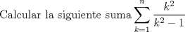 TEX: $$\textrm{Calcular la siguiente suma}\sum_{k=1}^n \frac{k^2}{k^2-1}$$