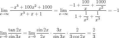 TEX: \noindent $\displaystyle\lim_{x\to \infty }\dfrac{-x^3+100x^2+1000}{x^3+x+1}=\displaystyle\lim_{x\to \infty }\dfrac{-1+\dfrac{100}{x}+\dfrac{1000}{x^2}}{1+\dfrac{1}{x^2}+\dfrac{1}{x^3}}=-1$\\<br />\\<br />\\<br />$\displaystyle\lim_{x\to 0}\dfrac{\tan 2x}{\sin 3x}=\displaystyle\lim_{x\to 0}\dfrac{\sin 2x}{2x}\cdot \dfrac{3x}{\sin 3x}\cdot \dfrac{2}{3\cos 2x}=\dfrac{2}{3}$