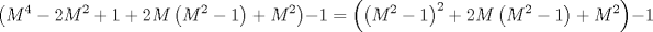 TEX: $$\left( M^{4}-2M^{2}+1+2M\left( M^{2}-1 \right)+M^{2} \right)-1=\left( \left( M^{2}-1 \right)^{2}+2M\left( M^{2}-1 \right)+M^{2} \right)-1$$