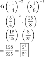 TEX: \[<br />\begin{gathered}<br />  4)\left( {1\frac{1}<br />{4}} \right)^{ - 2} .\left( {3\frac{1}<br />{8}} \right)^{ - 1}  \hfill \\<br />   = \left( {\frac{5}<br />{4}} \right)^{ - 2} .\left( {\frac{{25}}<br />{8}} \right)^{ - 1}  \hfill \\<br />   = \left( {\frac{{16}}<br />{{25}}} \right).\left( {\frac{8}<br />{{25}}} \right) \hfill \\<br />   = \frac{{128}}<br />{{625}} = \boxed{\frac{{2^7 }}<br />{{5^3 }}} \hfill \\ <br />\end{gathered} <br />\]<br />