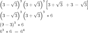 TEX: \[<br />\begin{gathered}<br />  \left( {3 - \sqrt 3 } \right)^3 \left( {3 + \sqrt 3 } \right)^3 \left[ {3 + \sqrt 3 \,\,\, + 3\, - \,\sqrt 3 } \right] \hfill \\<br />  \left( {3 - \sqrt 3 } \right)^3 \left( {3 + \sqrt 3 } \right)^3 \, * 6 \hfill \\<br />  \left( {9 - 3} \right)^3 \, * 6 \hfill \\<br />  6^3 \, * 6\,\, = \,6^4  \hfill \\ <br />\end{gathered} <br />\]<br />