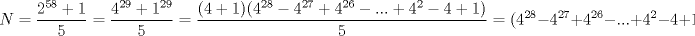 TEX: \[<br />N = \frac{{2^{58}  + 1}}<br />{5} = \frac{{4^{29}  + 1^{29} }}<br />{5} = \frac{{(4 + 1)(4^{28}  - 4^{27}  + 4^{26}  - ... + 4^2  - 4 + 1)}}<br />{5} = (4^{28}  - 4^{27}  + 4^{26}  - ... + 4^2  - 4 + 1)<br />\]<br />