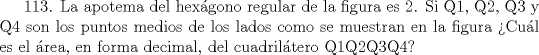 TEX: 113. La apotema del hexgono regular de la figura es 2. Si Q1, Q2, Q3 y Q4 son los puntos medios de los lados como se muestran en la figura<br />Cul es el rea, en forma decimal, del cuadriltero Q1Q2Q3Q4?        <br />