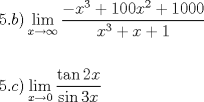 TEX: \[<br />\begin{gathered}<br />  5.b)\mathop {\lim }\limits_{x \to \infty } \frac{{ - x^3  + 100x^2  + 1000}}<br />{{x^3  + x + 1}} \hfill \\<br />   \hfill \\<br />  5.c)\mathop {\lim }\limits_{x \to 0} \frac{{\tan 2x}}<br />{{\sin 3x}} \hfill \\<br />\end{gathered} <br />\]<br />