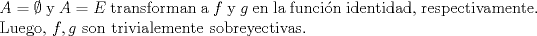 TEX: \noindent $A=\emptyset$ y $A=E$ transforman a $f$ y $g$ en la funcin identidad, respectivamente. Luego, $f,g$ son trivialemente sobreyectivas.