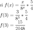 TEX:  si $\displaystyle{f (x)}= \frac{x}{8^x}*\frac{5}{4} $<br /><br />$\displaystyle{f (3)}= \frac{3}{8^3}*\frac{5}{4}$<br /><br />$\displaystyle{f (3)}= \frac {15}{2048}$ 