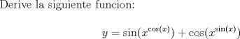 TEX: Derive la siguiente funcion:<br /><br />$$y=\sin(x^{\cos(x)})+\cos(x^{\sin(x)})$$