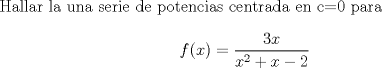 TEX: Hallar la una serie de potencias centrada en c=0 para<br /><br />\[f(x)=\frac{3x}{x^2+x-2}\]