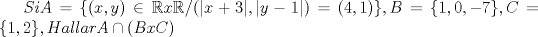 TEX: $ Si  A= \{ (x,y) \in \mathbb{R} x \mathbb{R} / (|x+3|, |y-1|) = (4,1) \}, B=\{ 1, 0, -7 \}, C=\{ 1,2 \}, Hallar A\cap (BxC) $