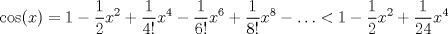 TEX: <br />$$<br />\cos(x)=1-\frac{1}{2}x^2+\frac{1}{4!}x^4-\frac{1}{6!}x^6+\frac{1}{8!}x^8-\ldots<1-\frac{1}{2}x^2+\frac{1}{24}x^4<br />$$<br />