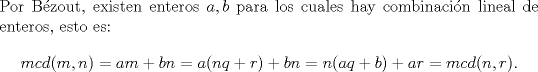 TEX: \noindent Por Bzout, existen enteros $a,b$ para los cuales hay combinacin lineal de enteros, esto es: $$mcd(m,n)=am+bn=a(nq+r)+bn=n(aq+b)+ar=mcd(n,r).$$\ \\