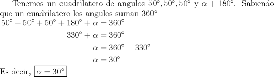 TEX: Tenemos un cuadrilatero de angulos $50, 50, 50$ y $\alpha+180$. Sabiendo que un cuadrilatero los angulos suman $360$\\ $\begin{aligned}50+50+50+180+\alpha&=360 \\ 330+\alpha&=360 \\  \alpha&=360-330 \\ \alpha&=30 \end{aligned}$ \\ Es decir, \boxed{\alpha = 30}