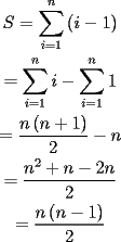 TEX: \[<br />\begin{gathered}<br />  S = \sum\limits_{i = 1}^n {(i - 1)}  \\ <br />   = \sum\limits_{i = 1}^n i  - \sum\limits_{i = 1}^n 1  \\ <br />   = \frac{{n\left( {n + 1} \right)}}<br />{2} - n \\ <br />   = \frac{{n^2  + n - 2n}}<br />{2} \\ <br />   = \frac{{n\left( {n - 1} \right)}}<br />{2} \\ <br />\end{gathered} <br />\]