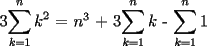 TEX: 3$\displaystyle\sum_{k=1}^{n}k^2$ = $n^3$ + 3$\displaystyle\sum_{k=1}^{n}k$  - $\displaystyle\sum_{k=1}^{n}1$