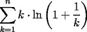 TEX: $\displaystyle\sum_{k=1}^{n}k\cdot \ln\left(1+\dfrac{1}{k}\right)$