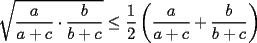 TEX: $\displaystyle \sqrt{\frac{a}{a+c}\cdot \frac{b}{b+c}}\le \frac{1}{2}\left(\frac{a}{a+c}+\frac{b}{b+c}\right)$