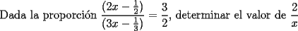 TEX: \noindent Dada la proporci\'on $\dfrac{(2x-\frac{1}{2})}{(3x-\frac{1}{3})}=\dfrac{3}{2}$, determinar el valor de $\dfrac{2}{x}$