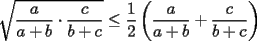 TEX: $\displaystyle \sqrt{\frac{a}{a+b}\cdot \frac{c}{b+c}}\le \frac{1}{2}\left(\frac{a}{a+b}+\frac{c}{b+c}\right)$