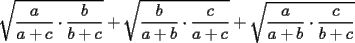 TEX: $\displaystyle \sqrt{\frac{a}{a+c}\cdot \frac{b}{b+c}}+\sqrt{\frac{b}{a+b}\cdot \frac{c}{a+c}}+\sqrt{\frac{a}{a+b}\cdot \frac{c}{b+c}}$