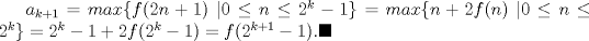 TEX: $a_{k+1}= max\{f(2n+1) \ | 0\le n \le 2^{k}-1 \}= max\{n+2f(n) \ | 0\le n \le 2^{k} \}=2^k-1+2f(2^k-1)=f(2^{k+1}-1).\blacksquare$