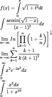 TEX: <br />\[<br />\begin{array}{l}<br /> f(x) = \displaystyle\int\limits_0^x {\sqrt {1 + t^3 } dt}  \\ <br /> \displaystyle\int {\dfrac{{\arcsin (\sqrt {1 - x} )}}{{(x - 1)^2 }}} dx \\ <br /> \displaystyle\mathop {\lim }\limits_{n \leftarrow \infty } In\left[ {\prod\limits_{k = 1}^n {\left( {1 + \frac{k}{n}} \right)} } \right]^{\frac{1}{n}}  \\ <br /> \displaystyle\mathop {\lim }\limits_{n \to \infty } \sum\limits_{k = 1}^n {\frac{{k + 1}}{{k\left( {k + 1} \right)^2 }}}  \\ <br /> \displaystyle\int\limits_0^\infty  {x^2 e^{ - 2x^2 } dx}  \\ <br /> \displaystyle\int\limits_0^\infty  {\frac{{x^3 dx}}{{1 + x^{10} }}}  \\ <br /> \end{array}<br />\]<br />