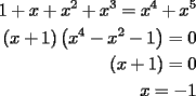 TEX: <br />\begin{equation*}<br />\begin{aligned}<br /> 1 + x + x^2  + x^3  = x^4  + x^5  \\ <br /> \left( {x + 1} \right)\left( {x^4  - x^2  - 1} \right) = 0 \\ <br /> (x + 1) = 0 \\ <br /> x =  - 1 \\ <br />\end{aligned}<br />\end{equation*}<br />