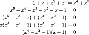 TEX: \begin{equation*}<br />\begin{aligned}<br />  1 + x + x^2  + x^3  &= x^4  + x^5  \\ <br />  x^5  + x^4  - x^3  - x^2  - x - 1 &= 0 \\ <br />  (x^5  - x^3  - x) + (x^4  - x^2  - 1) &= 0 \\ <br />  x(x^4  - x^2  - 1) + (x^4  - x^2  - 1) &= 0 \\ <br />  (x^4  - x^2  - 1)(x + 1) &= 0 \\ <br />\end{aligned}<br />\end{equation*}<br />