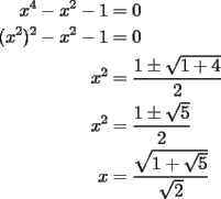 TEX: \begin{equation*}<br />\begin{aligned}<br />  x^4  - x^2  - 1 &= 0 \\ <br />  (x^2 )^2  - x^2  - 1 &= 0 \\ <br />  x^2  &= \frac{{1 \pm \sqrt {1 + 4} }}<br />{2} \\ <br />  x^2  &= \frac{{1 \pm \sqrt 5 }}<br />{2} \\ <br />  x &= \frac{{\sqrt {1 + \sqrt 5 } }}<br />{{\sqrt 2 }} \\ <br />\end{aligned}<br />\end{equation*}<br />