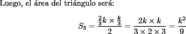 TEX: \noindent Luego, el \'area del tri\'angulo ser\'a:<br /><br />\[<br />S_3  = \frac{{\frac{2}<br />{3}k \times \frac{k}<br />{3}}}<br />{2} = \frac{{2k \times k}}<br />{{3 \times 2 \times 3}} = \frac{{k^2 }}<br />{9}<br />\]