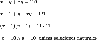 TEX: \noindent<br />$x+y+xy=120 \\<br />\\<br />x+1+y+xy=121 \\<br />\\<br />(x+1)(y+1)=11 \cdot 11 \\<br />\\<br />\boxed{x=10 \wedge y=10}\  \underline{\text{unicas soluciones naturales}}$