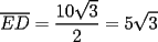 TEX: <br />\[<br />\overline {ED}  = \frac{{10\sqrt 3 }}{2} = 5\sqrt 3 <br />\]<br />