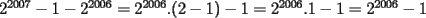 TEX: $2^{2007} - 1 - 2^{2006} = 2^{2006} . ( 2 - 1 ) - 1 = 2^{2006} . 1 - 1 = 2^{2006} -1$