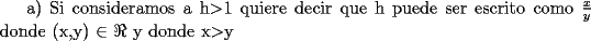 TEX: a) Si consideramos a h$>$1 quiere decir que h puede ser escrito como $\frac{x}{y}$ donde (x,y) $\in$ $\Re^{+}$ y donde x$>$y