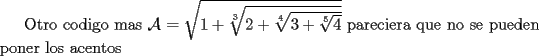 TEX: Otro codigo mas $\mathcal{A}=\sqrt{1+\sqrt[3]{2+\sqrt[4]{3+\sqrt[5]{4}}}}$  pareciera que no se pueden poner los acentos