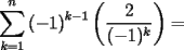 TEX: \[<br />\sum\limits_{k = 1}^n {\left( { - 1} \right)^{k - 1} } \left( {\frac{2}{{( - 1)^k }}} \right) = <br />\]<br />